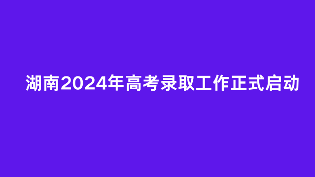 湖南2024年高考录取工作正式启动